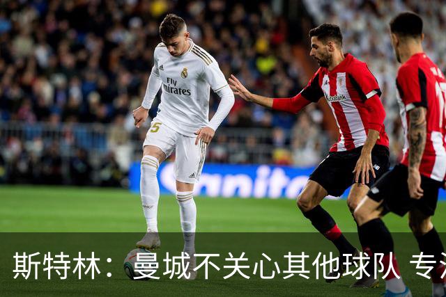 斯特林：曼城不关心其他球队 专注于自己的表现